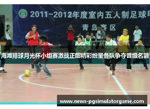 海滩排球月光杯小组赛激战正酣精彩纷呈各队争夺晋级名额