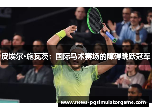 皮埃尔·施瓦茨：国际马术赛场的障碍跳跃冠军