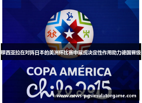 穆西亚拉在对阵日本的美洲杯比赛中展现决定性作用助力德国晋级 穆西亚拉在对阵日本的美洲杯比赛中展现决定性作用助力德国晋级