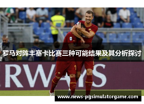罗马对阵丰塞卡比赛三种可能结果及其分析探讨