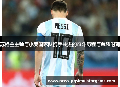 苏格兰主帅与小麦国家队携手共进的奋斗历程与荣耀时刻