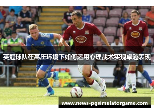 英冠球队在高压环境下如何运用心理战术实现卓越表现