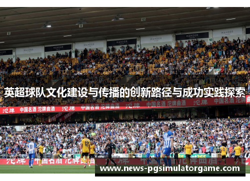 英超球队文化建设与传播的创新路径与成功实践探索