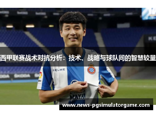 西甲联赛战术对抗分析：技术、战略与球队间的智慧较量