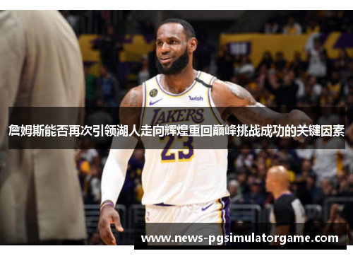詹姆斯能否再次引领湖人走向辉煌重回巅峰挑战成功的关键因素