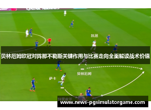 贝林厄姆欧冠对阵那不勒斯关键作用与比赛走向全面解读战术价值
