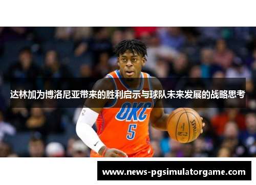 达林加为博洛尼亚带来的胜利启示与球队未来发展的战略思考