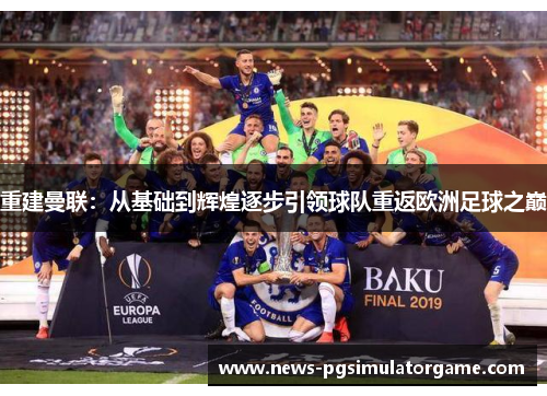 重建曼联：从基础到辉煌逐步引领球队重返欧洲足球之巅