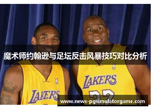 魔术师约翰逊与足坛反击风暴技巧对比分析